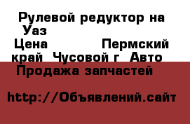 Рулевой редуктор на Уаз-469,31512,31519,3151 › Цена ­ 1 500 - Пермский край, Чусовой г. Авто » Продажа запчастей   